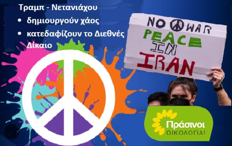 ΠΡΑΣΙΝΟΙ -Οικολογία: ΝΑ ΣΤΑΜΑΤΗΣΟΥΜΕ ΤΟΝ ΠΟΛΕΜΟ! Τραμπ και Νετανιάχου δημιουργούν χάος κι ανασφάλεια κατεδαφίζοντας το Διεθνές Δίκαιο